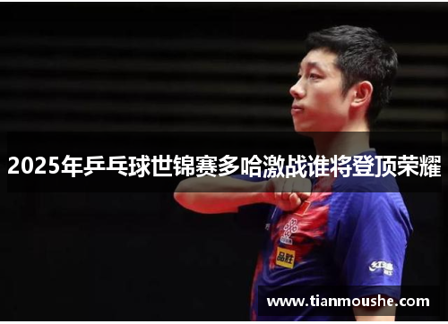 2025年乒乓球世锦赛多哈激战谁将登顶荣耀