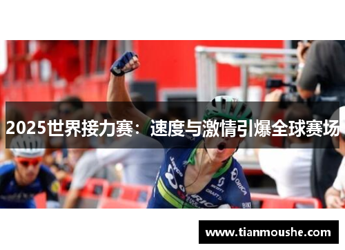 2025世界接力赛：速度与激情引爆全球赛场