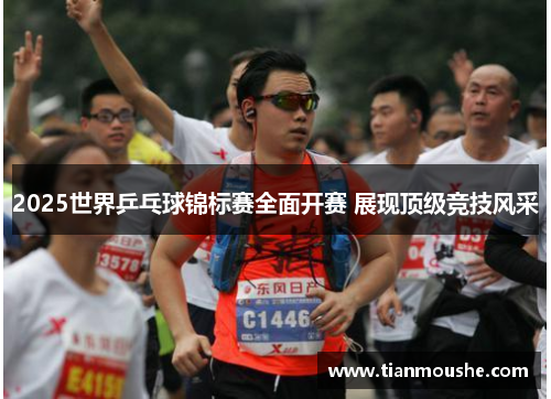 2025世界乒乓球锦标赛全面开赛 展现顶级竞技风采