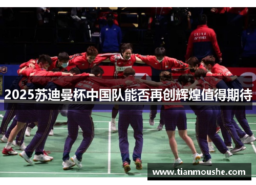 2025苏迪曼杯中国队能否再创辉煌值得期待