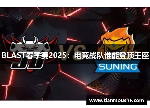 BLAST春季赛2025：电竞战队谁能登顶王座