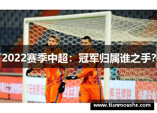 2022赛季中超：冠军归属谁之手？