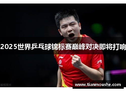2025世界乒乓球锦标赛巅峰对决即将打响