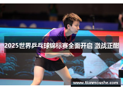 2025世界乒乓球锦标赛全面开启 激战正酣