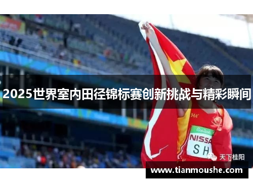 2025世界室内田径锦标赛创新挑战与精彩瞬间