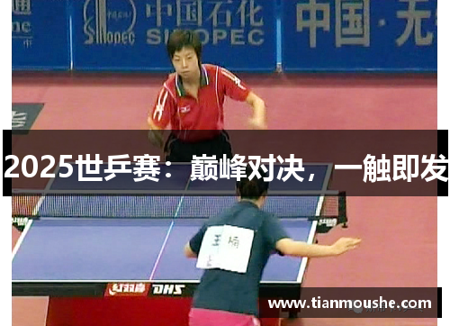 2025世乒赛：巅峰对决，一触即发