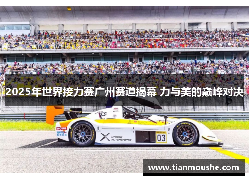 2025年世界接力赛广州赛道揭幕 力与美的巅峰对决