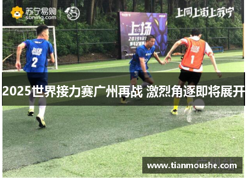 2025世界接力赛广州再战 激烈角逐即将展开