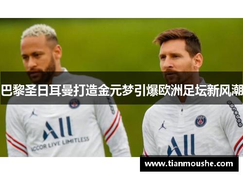 巴黎圣日耳曼打造金元梦引爆欧洲足坛新风潮