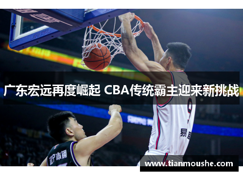广东宏远再度崛起 CBA传统霸主迎来新挑战