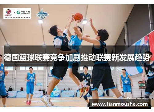 德国篮球联赛竞争加剧推动联赛新发展趋势