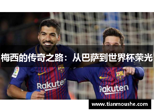 梅西的传奇之路：从巴萨到世界杯荣光