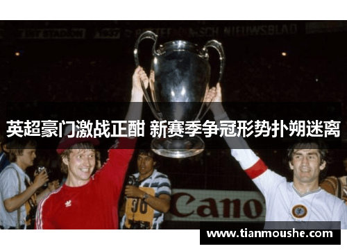 英超豪门激战正酣 新赛季争冠形势扑朔迷离