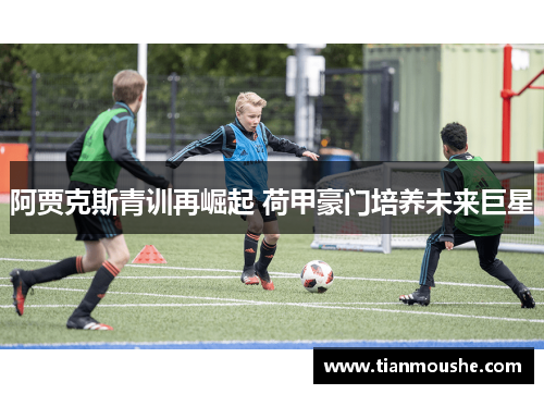 阿贾克斯青训再崛起 荷甲豪门培养未来巨星