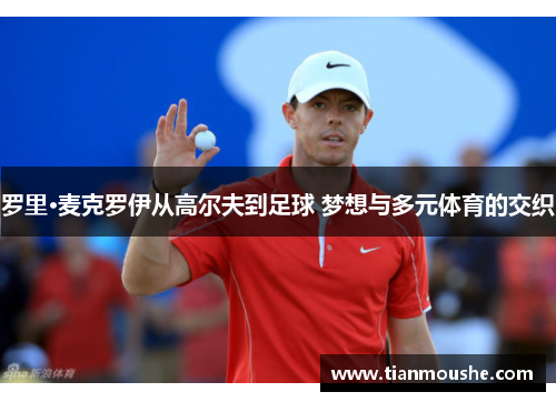 罗里·麦克罗伊从高尔夫到足球 梦想与多元体育的交织