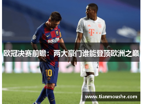 欧冠决赛前瞻：两大豪门谁能登顶欧洲之巅