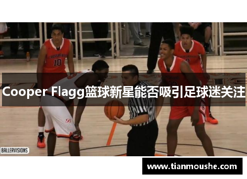 Cooper Flagg篮球新星能否吸引足球迷关注