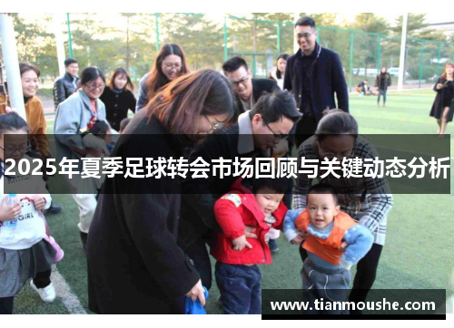 2025年夏季足球转会市场回顾与关键动态分析
