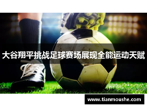 大谷翔平挑战足球赛场展现全能运动天赋