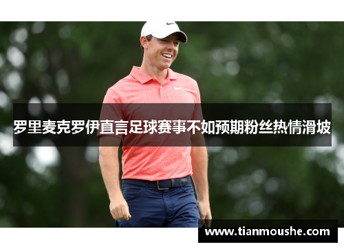 罗里麦克罗伊直言足球赛事不如预期粉丝热情滑坡