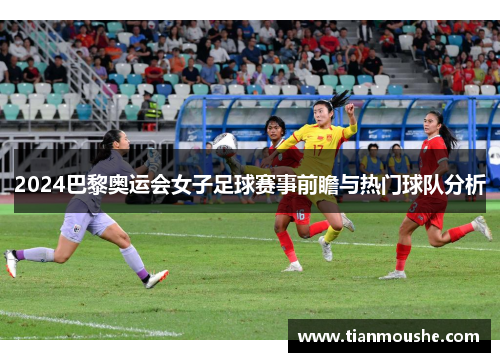 2024巴黎奥运会女子足球赛事前瞻与热门球队分析