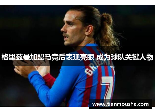 格里兹曼加盟马竞后表现亮眼 成为球队关键人物