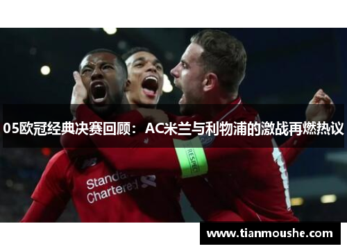 05欧冠经典决赛回顾：AC米兰与利物浦的激战再燃热议