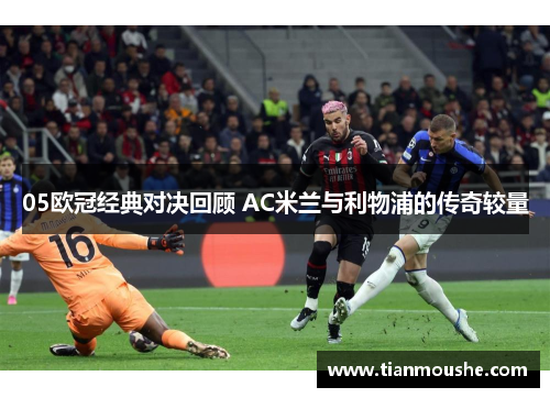 05欧冠经典对决回顾 AC米兰与利物浦的传奇较量