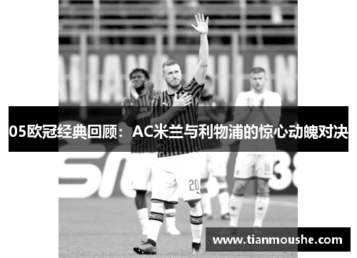 05欧冠经典回顾：AC米兰与利物浦的惊心动魄对决