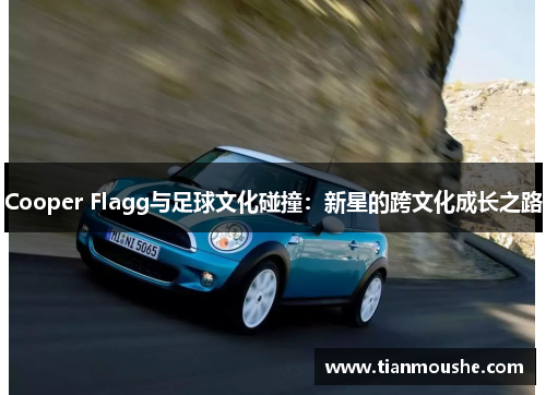 Cooper Flagg与足球文化碰撞：新星的跨文化成长之路