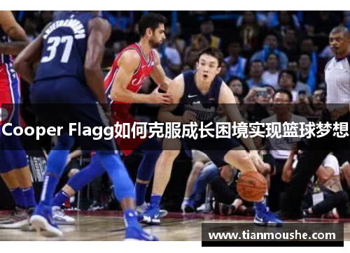 Cooper Flagg如何克服成长困境实现篮球梦想