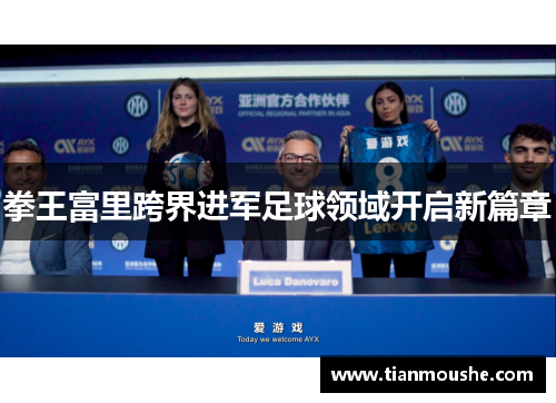 拳王富里跨界进军足球领域开启新篇章