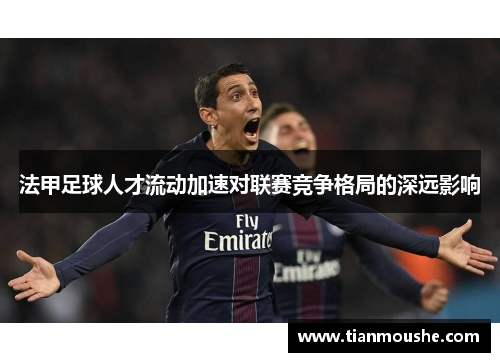法甲足球人才流动加速对联赛竞争格局的深远影响