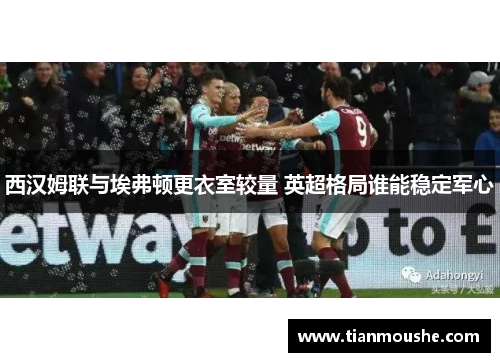 西汉姆联与埃弗顿更衣室较量 英超格局谁能稳定军心