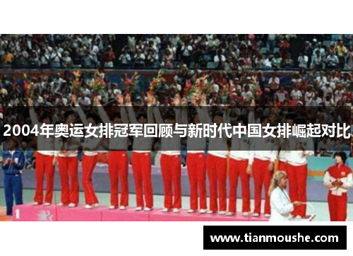 2004年奥运女排冠军回顾与新时代中国女排崛起对比