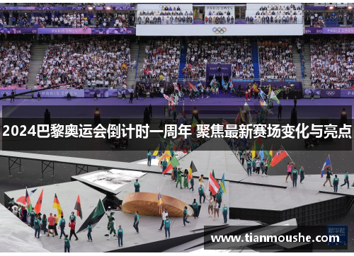 2024巴黎奥运会倒计时一周年 聚焦最新赛场变化与亮点