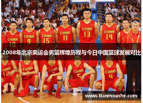 2008年北京奥运会男篮辉煌历程与今日中国篮球发展对比