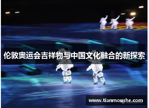伦敦奥运会吉祥物与中国文化融合的新探索