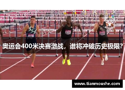 奥运会400米决赛激战，谁将冲破历史极限？