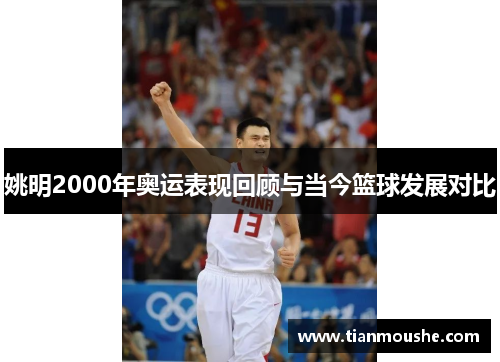 姚明2000年奥运表现回顾与当今篮球发展对比