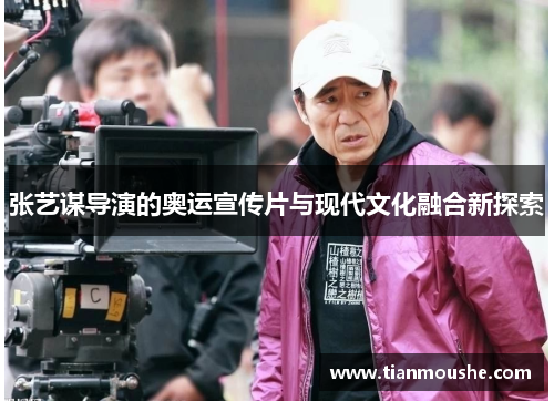 张艺谋导演的奥运宣传片与现代文化融合新探索